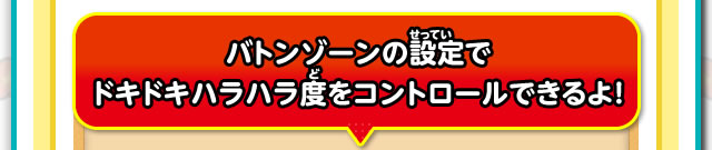 バトンゾーンの設定でドキドキハラハラ度をコントロールできるよ!