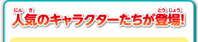 人気のキャラクターたちが登場！